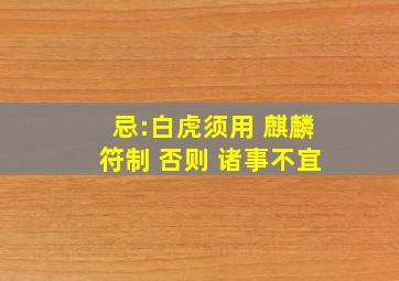 忌:白虎须用 麒麟符制 否则 诸事不宜